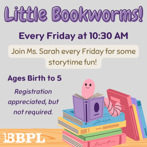 Little Bookworms! Every Friday at 10:30am. Registration appreciated, but not required.