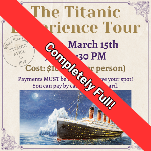 Completely Full! The Titanic Experience Tour March 15th Cost: $100.00 Must pay in order to register for the trip.