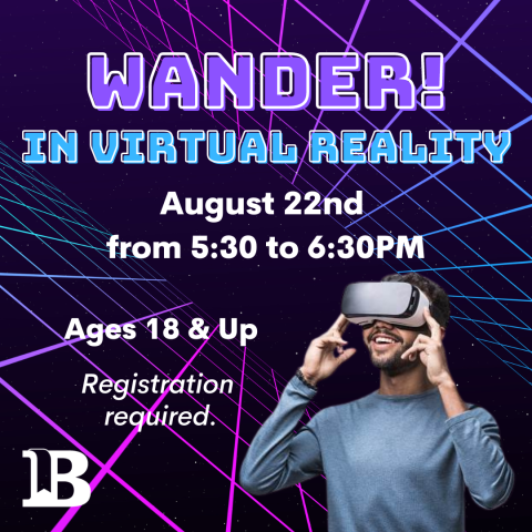 Wander! in Virtual Reality August 22nd at 5:30pm Ages 18 & Up Registration required.