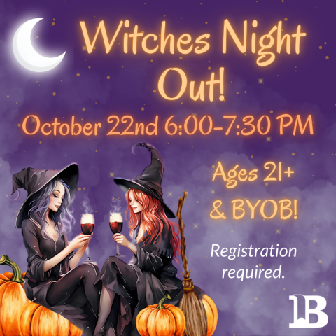 Witches Night Out! October 22nd 6:00 to 7:30 Ages 21 & Up BYOB Registration Required