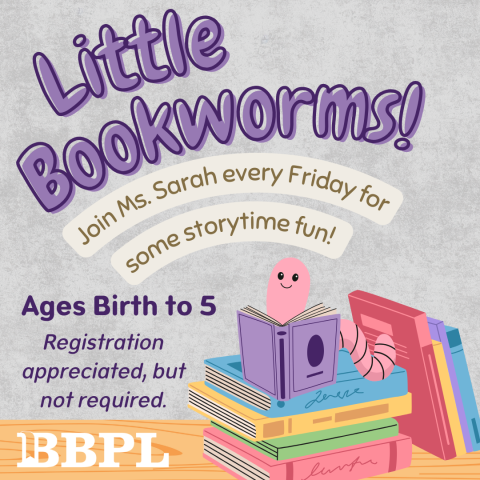 Little Bookworms! Every Friday at 10:30am Ages Birth to 5 Registration appreciated, but not required.