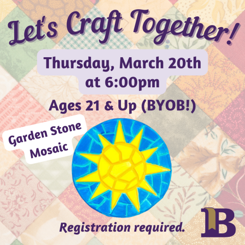 Let's Craft Together! March 20th at 6:00pm Ages 21 & Up BYOB Registration required. Garden Stone Mosaic