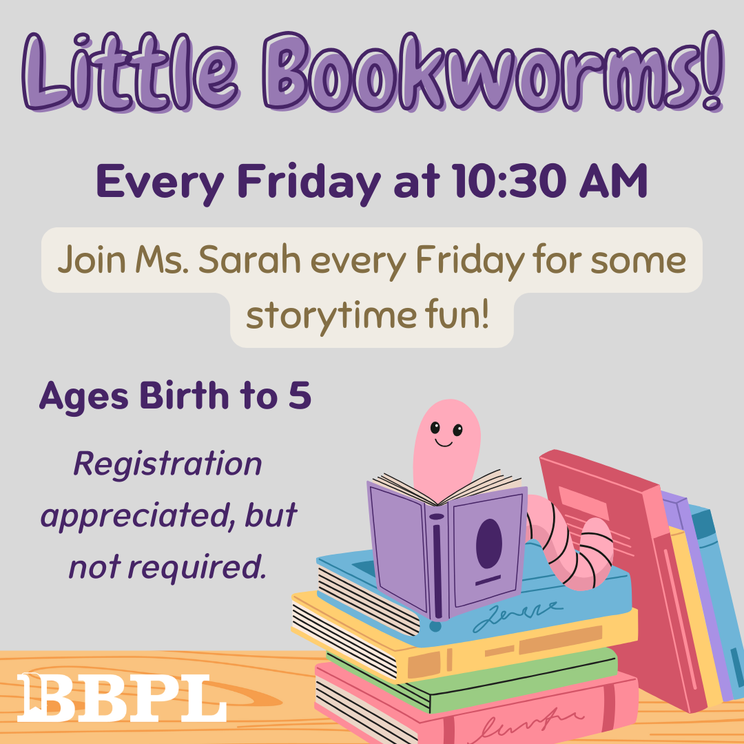 Little Bookworms! Every Friday at 10:30am. Registration appreciated, but not required.